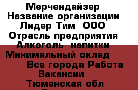 Мерчендайзер › Название организации ­ Лидер Тим, ООО › Отрасль предприятия ­ Алкоголь, напитки › Минимальный оклад ­ 20 000 - Все города Работа » Вакансии   . Тюменская обл.,Тюмень г.